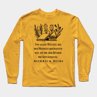 Heinrich Heine quote: Von allen Welten, die der Mensch erschaffen hat, ist die der Bücher die Gewaltigste. (black version) Long Sleeve T-Shirt